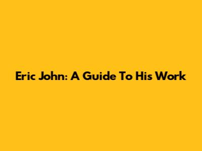 Eric John: A Guide To His Work