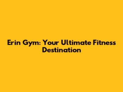 Erin Gym: Your Ultimate Fitness Destination