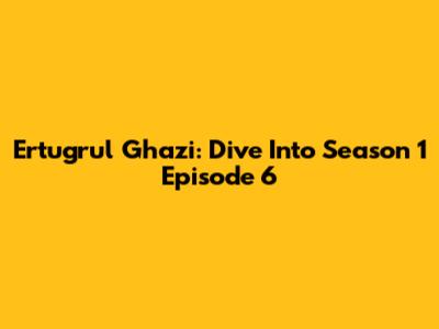 Ertugrul Ghazi: Dive Into Season 1 Episode 6