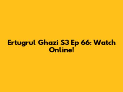 Ertugrul Ghazi S3 Ep 66: Watch Online!