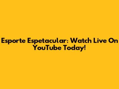 Esporte Espetacular: Watch Live On YouTube Today!
