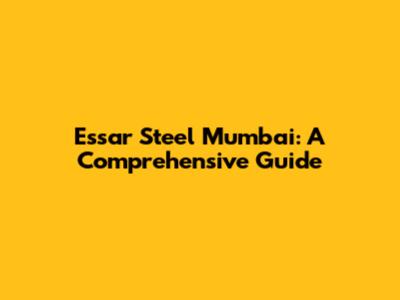 Essar Steel Mumbai: A Comprehensive Guide