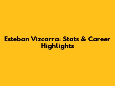 Esteban Vizcarra: Stats & Career Highlights