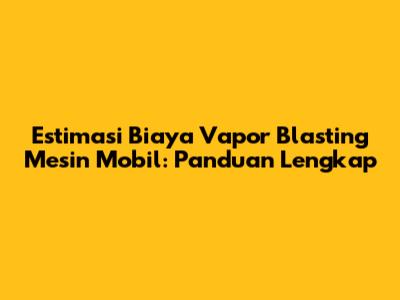 Estimasi Biaya Vapor Blasting Mesin Mobil: Panduan Lengkap