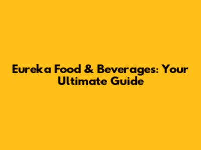 Eureka Food & Beverages: Your Ultimate Guide