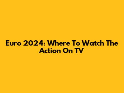 Euro 2024: Where To Watch The Action On TV