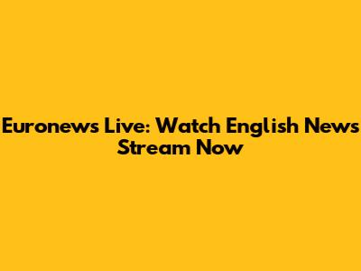 Euronews Live: Watch English News Stream Now