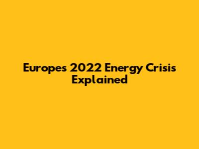 Europe's 2022 Energy Crisis Explained
