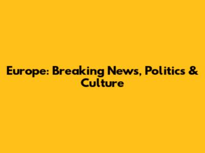 Europe: Breaking News, Politics & Culture