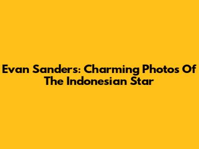 Evan Sanders: Charming Photos Of The Indonesian Star