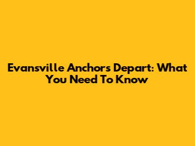Evansville Anchors Depart: What You Need To Know