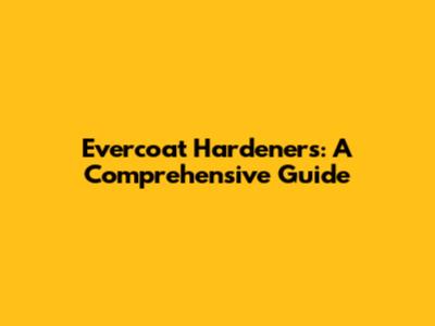 Evercoat Hardeners: A Comprehensive Guide