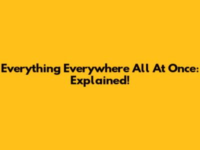 Everything Everywhere All At Once: Explained!