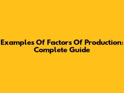 Examples Of Factors Of Production: Complete Guide