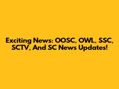 Exciting News: OOSC, OWL, SSC, SCTV, And SC News Updates!