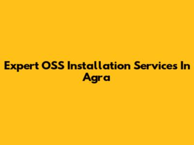 Expert OSS Installation Services In Agra