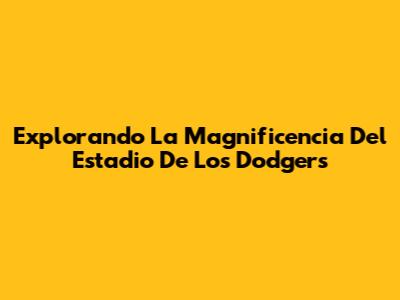 Explorando La Magnificencia Del Estadio De Los Dodgers