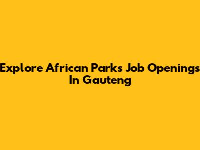 Explore African Parks Job Openings In Gauteng