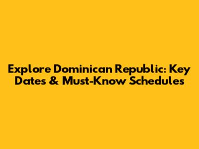 Explore Dominican Republic: Key Dates & Must-Know Schedules