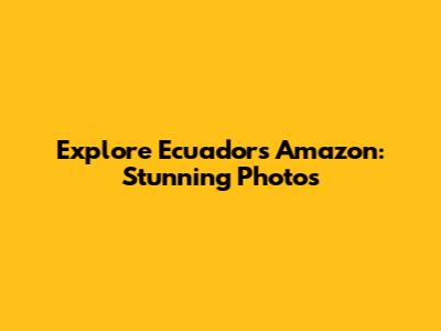Explore Ecuador's Amazon: Stunning Photos