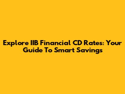 Explore IIB Financial CD Rates: Your Guide To Smart Savings