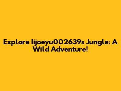 Explore Iijoeyu002639's Jungle: A Wild Adventure!