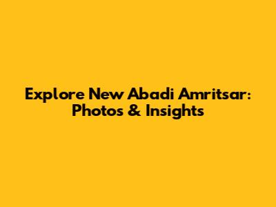 Explore New Abadi Amritsar: Photos & Insights