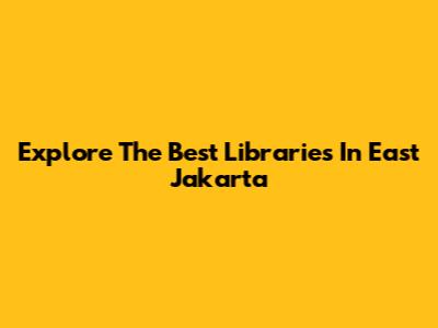 Explore The Best Libraries In East Jakarta