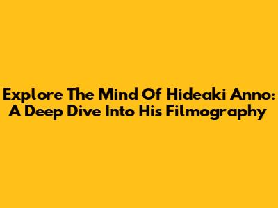 Explore The Mind Of Hideaki Anno: A Deep Dive Into His Filmography