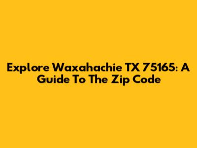 Explore Waxahachie TX 75165: A Guide To The Zip Code