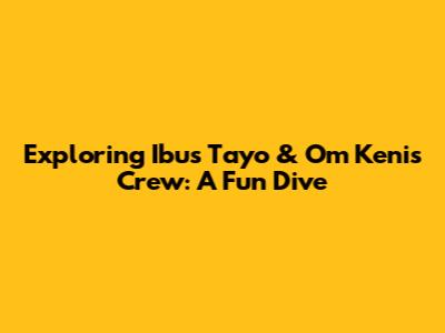 Exploring 'Ibus Tayo' & Om Keni's Crew: A Fun Dive