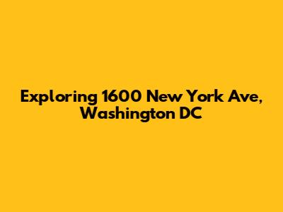 Exploring 1600 New York Ave, Washington DC