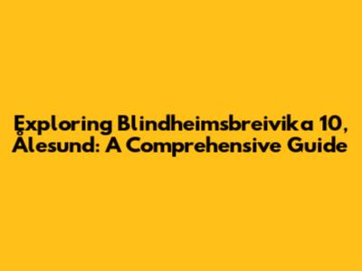 Exploring Blindheimsbreivika 10, Ålesund: A Comprehensive Guide