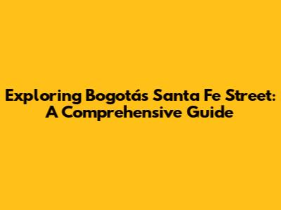 Exploring Bogotá's Santa Fe Street: A Comprehensive Guide