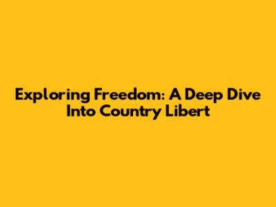 Exploring Freedom: A Deep Dive Into Country Libert