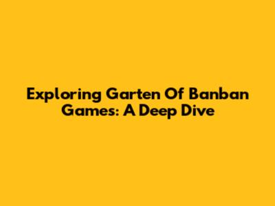 Exploring Garten Of Banban Games: A Deep Dive