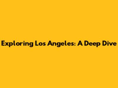 Exploring Los Angeles: A Deep Dive