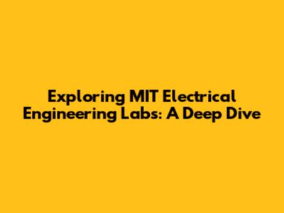 Exploring MIT Electrical Engineering Labs: A Deep Dive