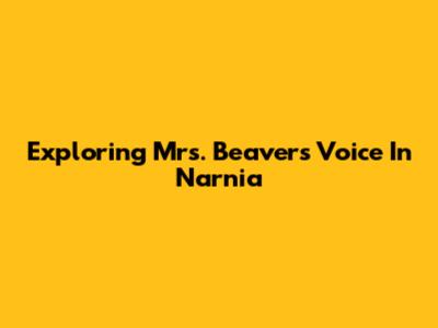 Exploring Mrs. Beaver's Voice In Narnia