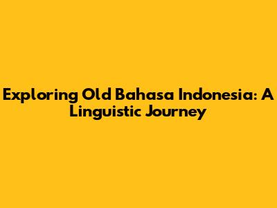 Exploring Old Bahasa Indonesia: A Linguistic Journey