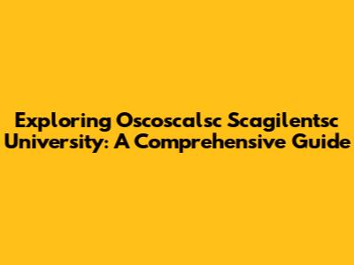 Exploring Oscoscalsc Scagilentsc University: A Comprehensive Guide