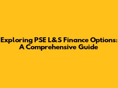 Exploring PSE L&S Finance Options: A Comprehensive Guide