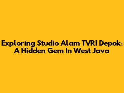Exploring Studio Alam TVRI Depok: A Hidden Gem In West Java