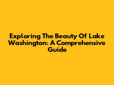 Exploring The Beauty Of Lake Washington: A Comprehensive Guide
