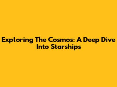 Exploring The Cosmos: A Deep Dive Into Starships