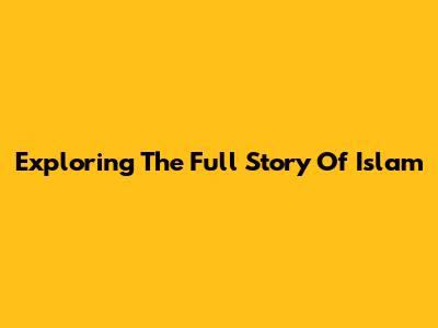 Exploring The Full Story Of Islam