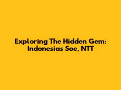Exploring The Hidden Gem: Indonesia's Soe, NTT