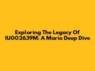 Exploring The Legacy Of IU002639M: A Mario Deep Dive