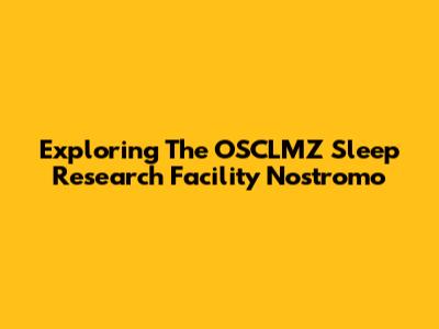 Exploring The OSCLMZ Sleep Research Facility Nostromo