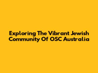 Exploring The Vibrant Jewish Community Of OSC Australia